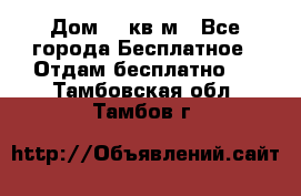 Дом 96 кв м - Все города Бесплатное » Отдам бесплатно   . Тамбовская обл.,Тамбов г.